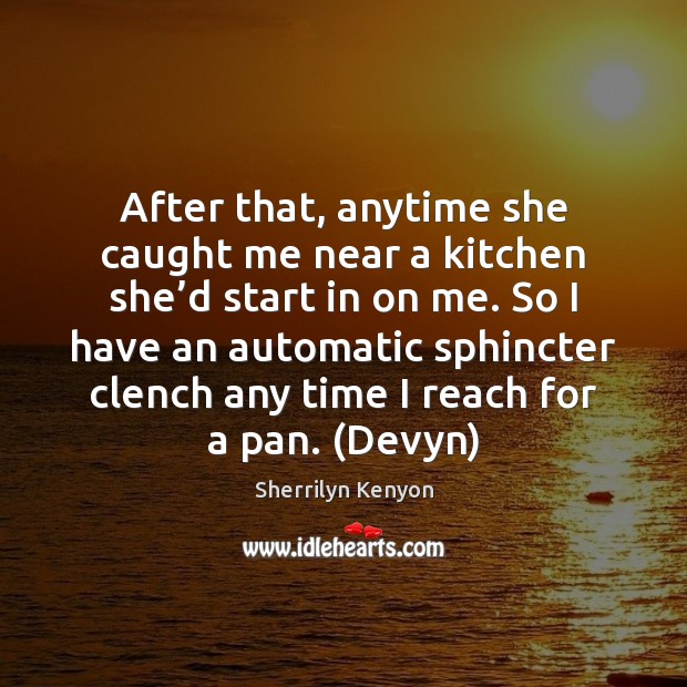 After that, anytime she caught me near a kitchen she’d start Sherrilyn Kenyon Picture Quote