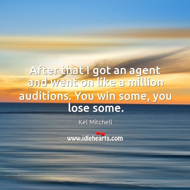 After that I got an agent and went on like a million auditions. You win some, you lose some. Kel Mitchell Picture Quote