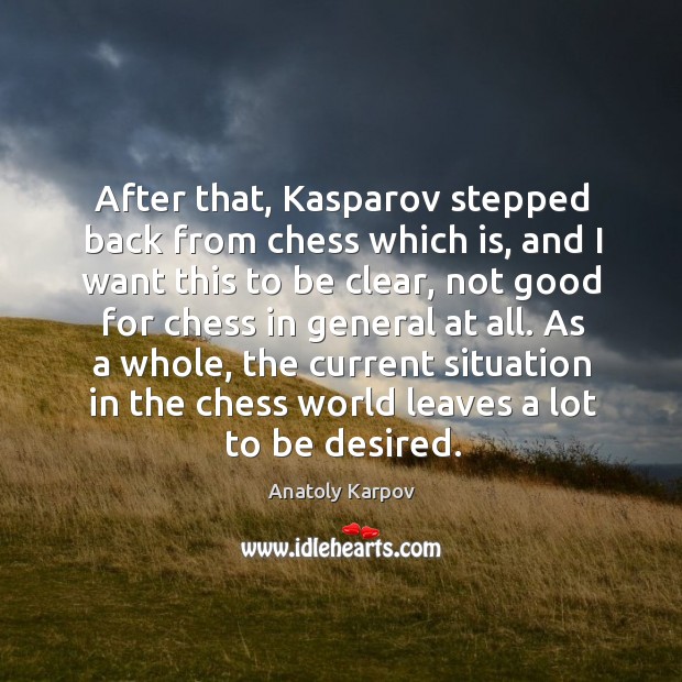 After that, kasparov stepped back from chess which is, and I want this to be clear Anatoly Karpov Picture Quote