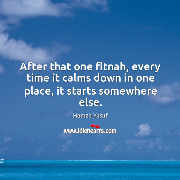 After that one fitnah, every time it calms down in one place, it starts somewhere else. Hamza Yusuf Picture Quote