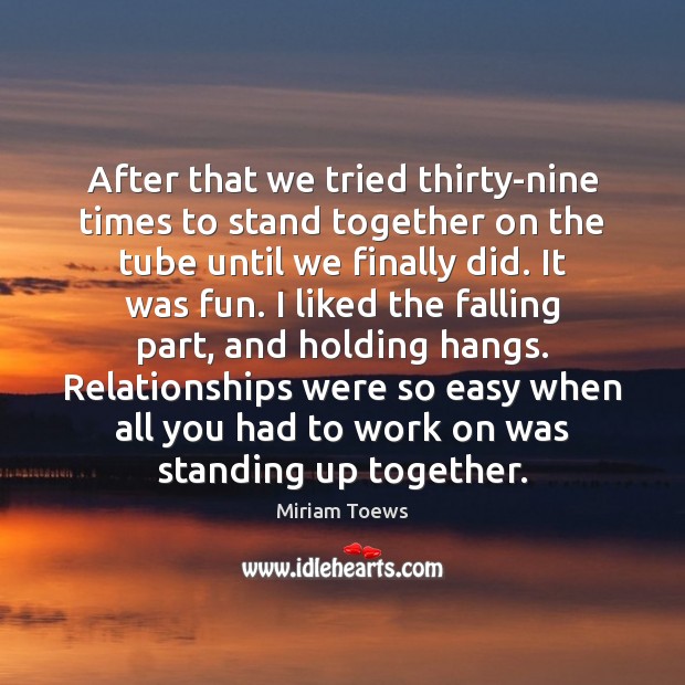 After that we tried thirty-nine times to stand together on the tube Miriam Toews Picture Quote