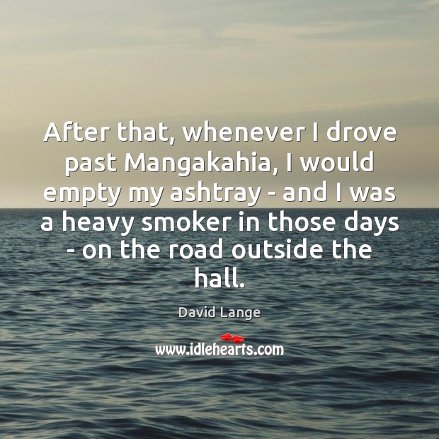 After that, whenever I drove past Mangakahia, I would empty my ashtray 