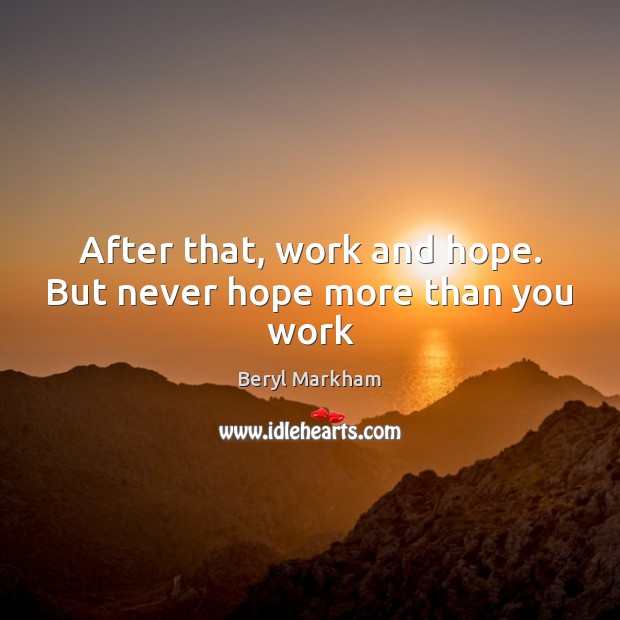 After that, work and hope. But never hope more than you work Beryl Markham Picture Quote