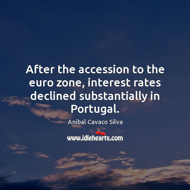 After the accession to the euro zone, interest rates declined substantially in Portugal. Anibal Cavaco Silva Picture Quote