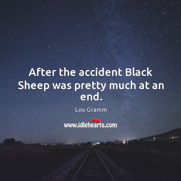 After the accident black sheep was pretty much at an end. Lou Gramm Picture Quote