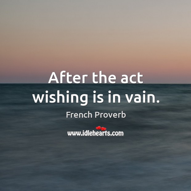 After the act wishing is in vain. French Proverbs Image