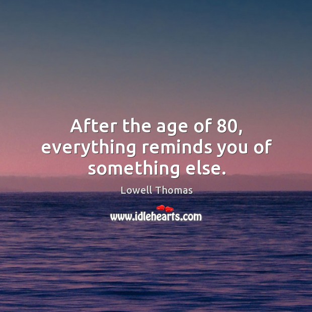 After the age of 80, everything reminds you of something else. Lowell Thomas Picture Quote