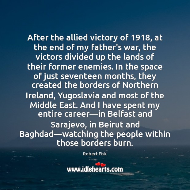 After the allied victory of 1918, at the end of my father’s war, Robert Fisk Picture Quote