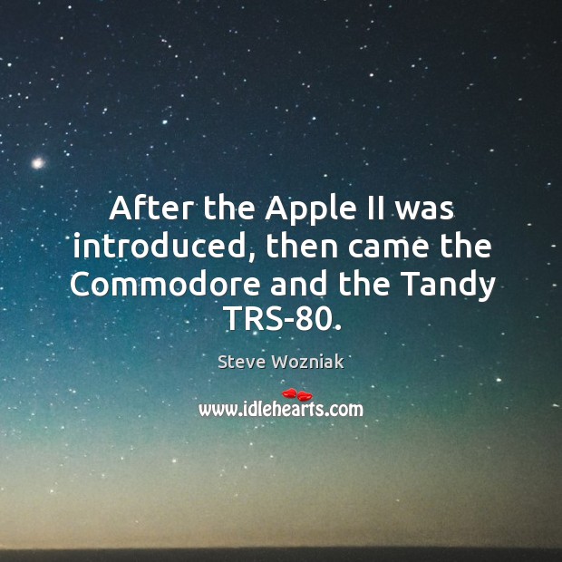 After the apple ii was introduced, then came the commodore and the tandy trs-80. Steve Wozniak Picture Quote