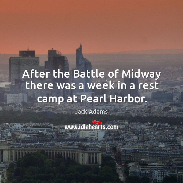 After the battle of midway there was a week in a rest camp at pearl harbor. Jack Adams Picture Quote