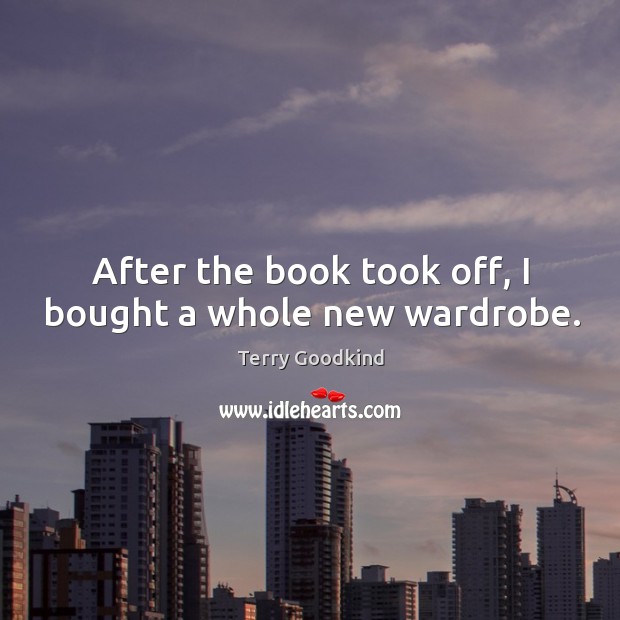 After the book took off, I bought a whole new wardrobe. Terry Goodkind Picture Quote