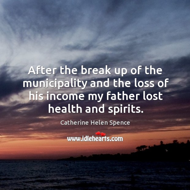 After the break up of the municipality and the loss of his income my father lost health and spirits. Income Quotes Image