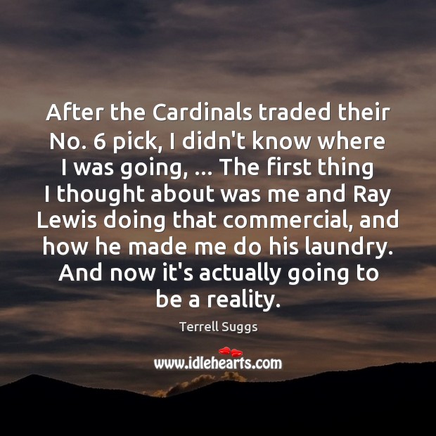 After the Cardinals traded their No. 6 pick, I didn’t know where I Terrell Suggs Picture Quote