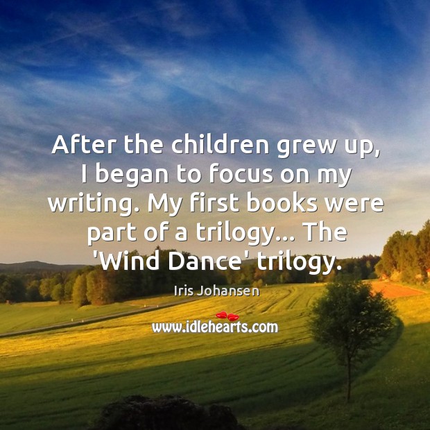 After the children grew up, I began to focus on my writing. Iris Johansen Picture Quote