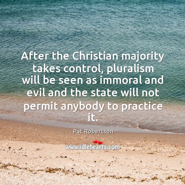 After the Christian majority takes control, pluralism will be seen as immoral Pat Robertson Picture Quote
