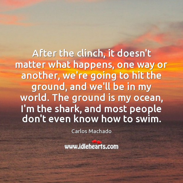 After the clinch, it doesn’t matter what happens, one way or another, Carlos Machado Picture Quote
