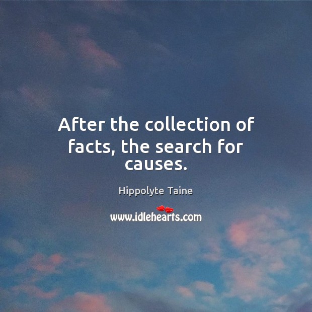 After the collection of facts, the search for causes. Hippolyte Taine Picture Quote