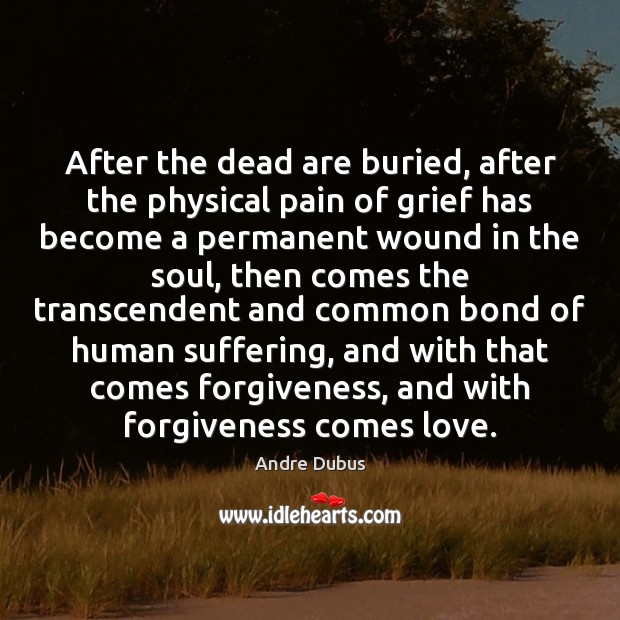 After the dead are buried, after the physical pain of grief has Andre Dubus Picture Quote