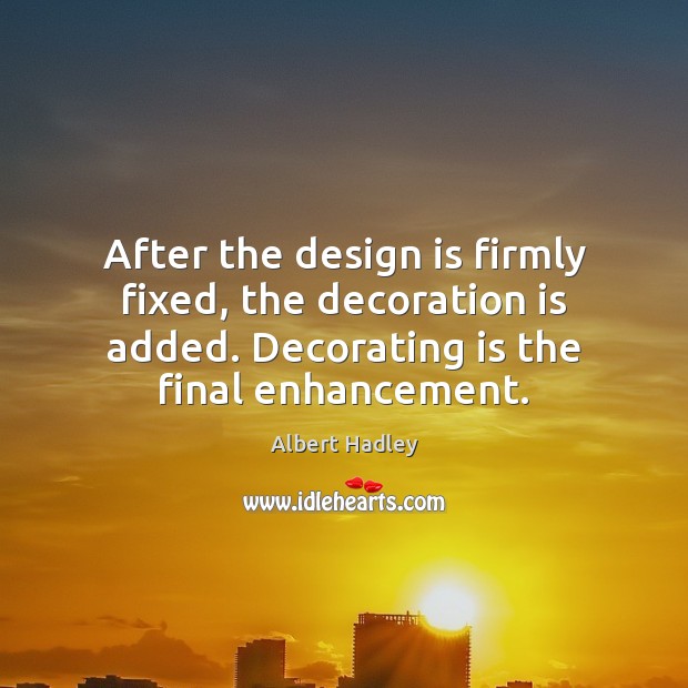 After the design is firmly fixed, the decoration is added. Decorating is Albert Hadley Picture Quote