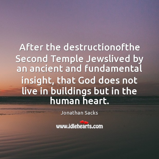 After the destructionofthe Second Temple Jewslived by an ancient and fundamental insight, Jonathan Sacks Picture Quote
