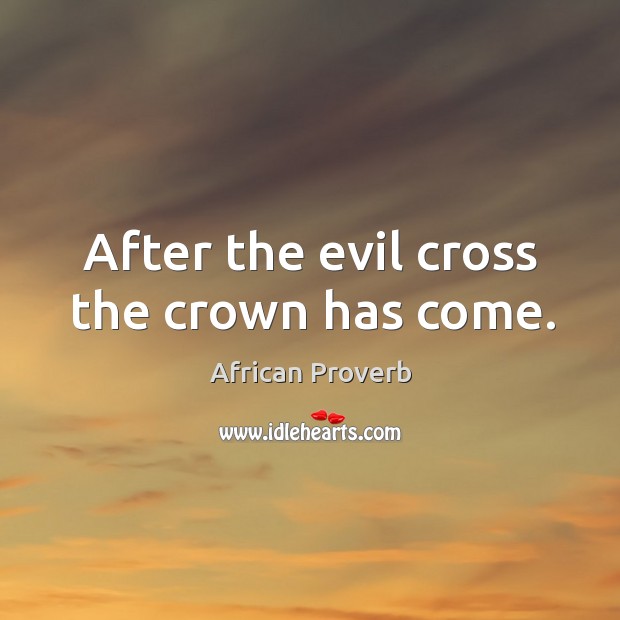 After the evil cross the crown has come. African Proverbs Image