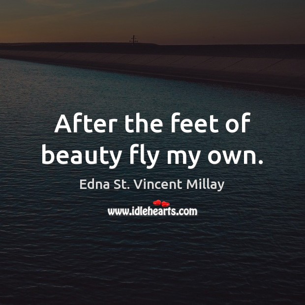 After the feet of beauty fly my own. Edna St. Vincent Millay Picture Quote