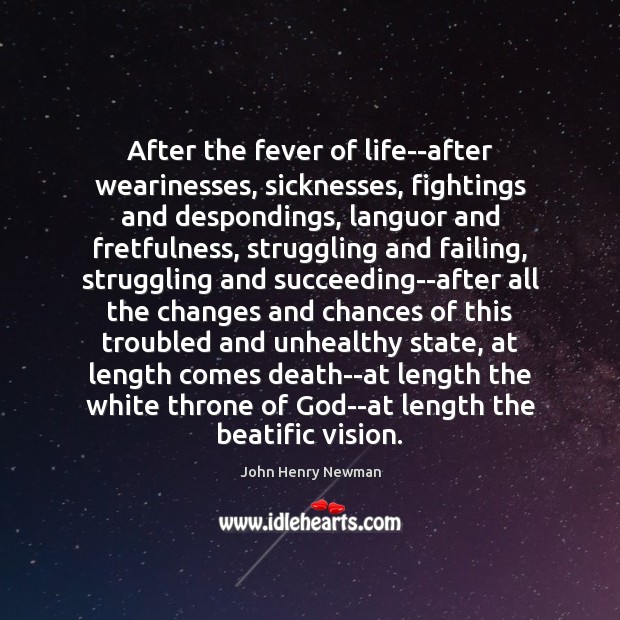 After the fever of life–after wearinesses, sicknesses, fightings and despondings, languor and John Henry Newman Picture Quote