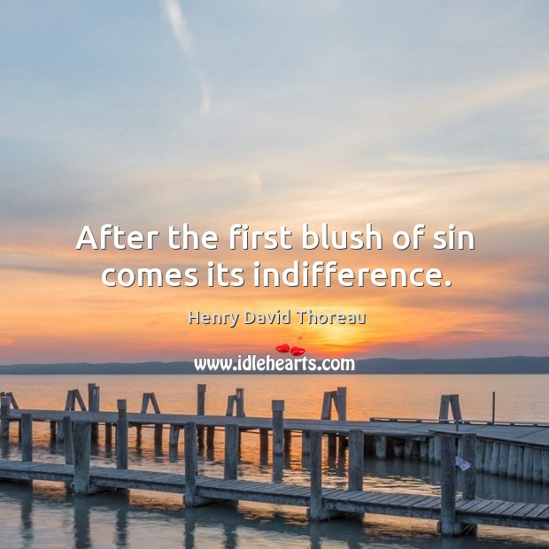 After the first blush of sin comes its indifference. Henry David Thoreau Picture Quote