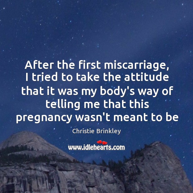 After the first miscarriage, I tried to take the attitude that it Christie Brinkley Picture Quote