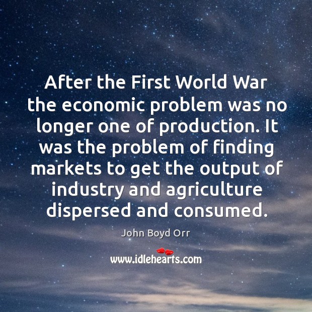 After the first world war the economic problem was no longer one of production. John Boyd Orr Picture Quote