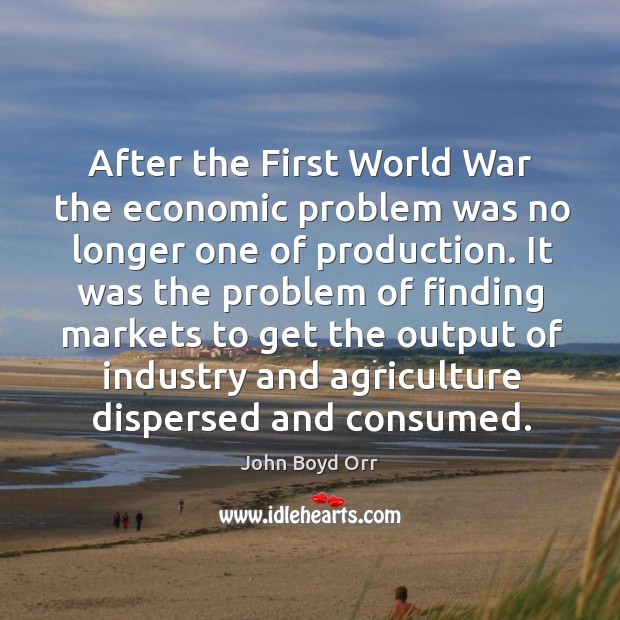 After the First World War the economic problem was no longer one John Boyd Orr Picture Quote