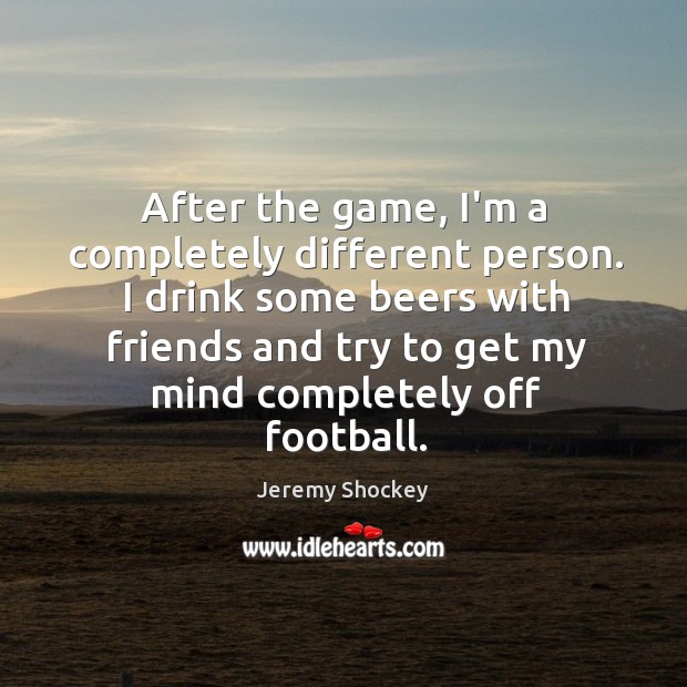 After the game, I’m a completely different person. I drink some beers Jeremy Shockey Picture Quote