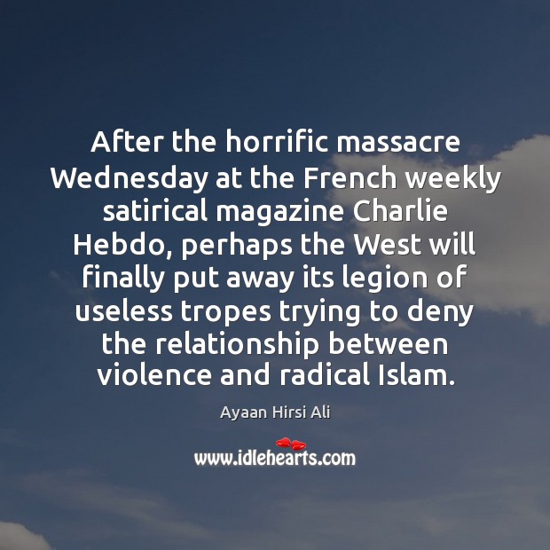 After the horrific massacre Wednesday at the French weekly satirical magazine Charlie Ayaan Hirsi Ali Picture Quote