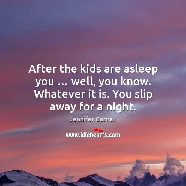 After the kids are asleep you … well, you know. Whatever it is. Jennifer Garner Picture Quote