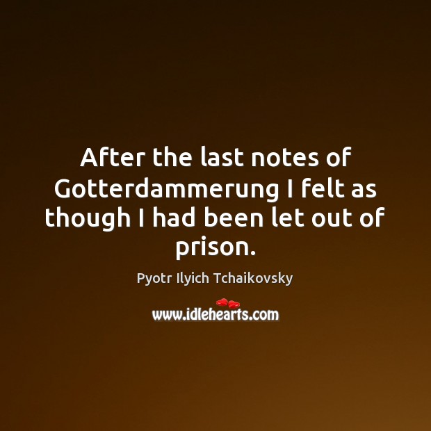After the last notes of Gotterdammerung I felt as though I had been let out of prison. Image