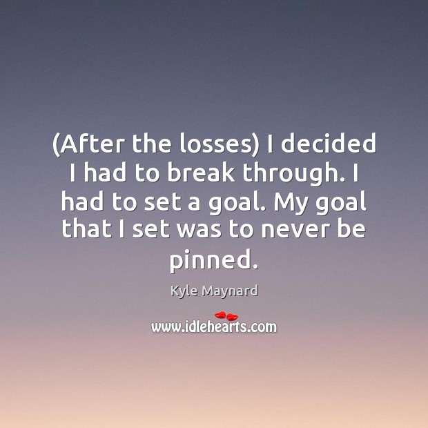 (After the losses) I decided I had to break through. I had Kyle Maynard Picture Quote