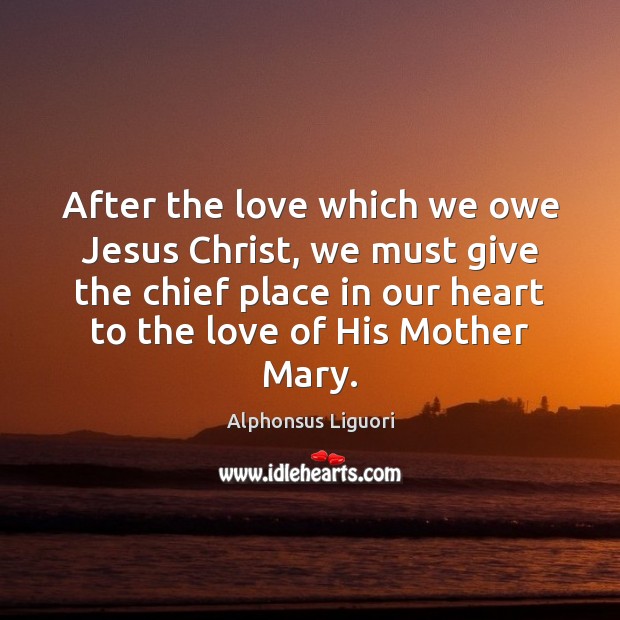 After the love which we owe Jesus Christ, we must give the Alphonsus Liguori Picture Quote