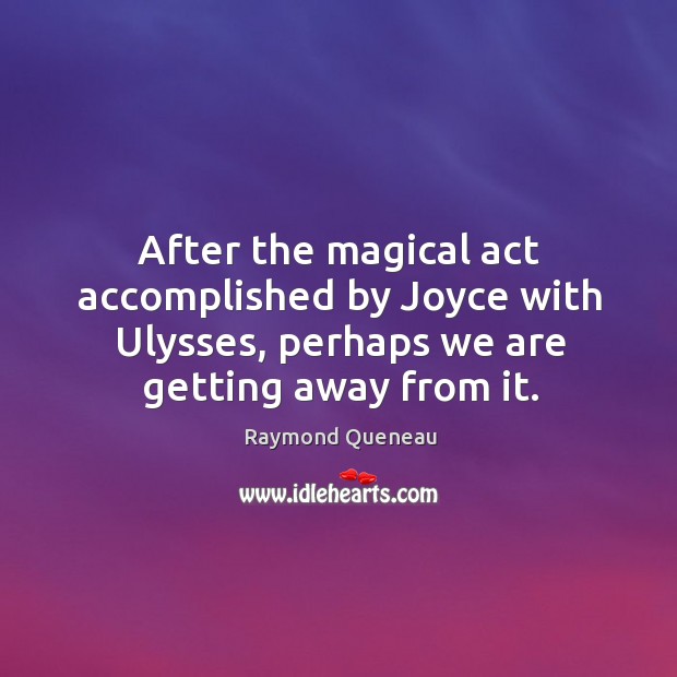 After the magical act accomplished by joyce with ulysses, perhaps we are getting away from it. Image