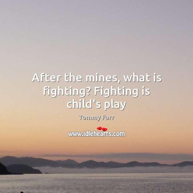 After the mines, what is fighting? Fighting is child’s play Tommy Farr Picture Quote
