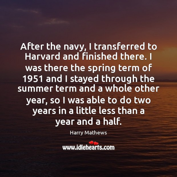 After the navy, I transferred to Harvard and finished there. I was Harry Mathews Picture Quote