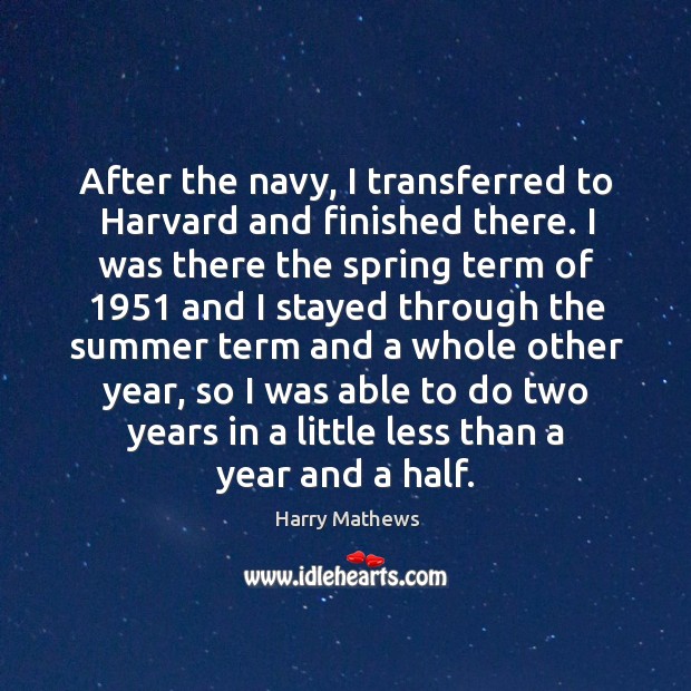 After the navy, I transferred to harvard and finished there. Harry Mathews Picture Quote