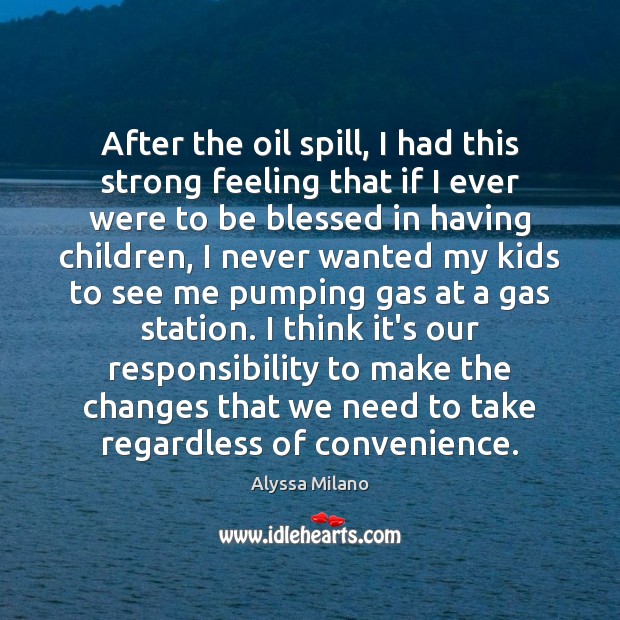 After the oil spill, I had this strong feeling that if I Alyssa Milano Picture Quote