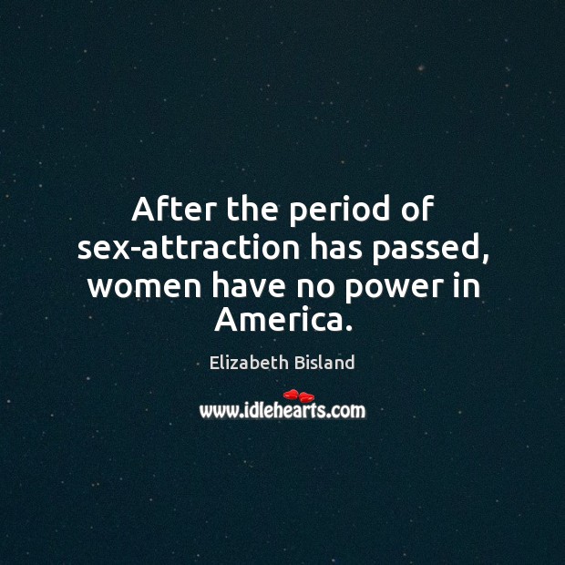 After the period of sex-attraction has passed, women have no power in America. Elizabeth Bisland Picture Quote