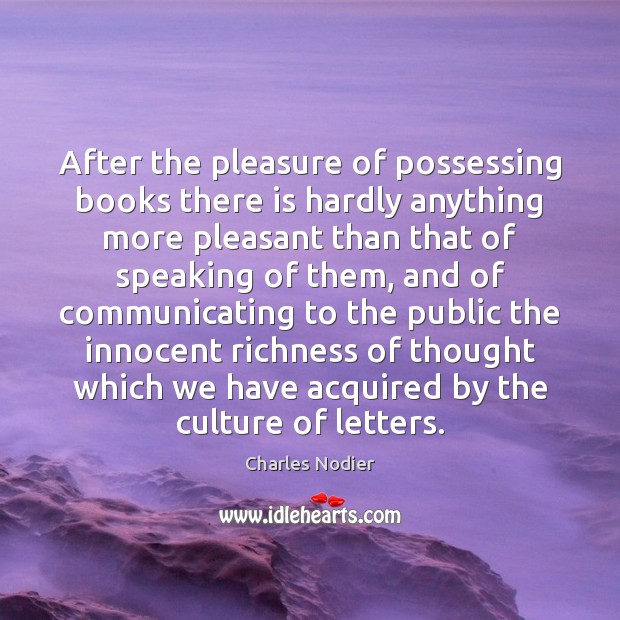 After the pleasure of possessing books there is hardly anything more pleasant Charles Nodier Picture Quote