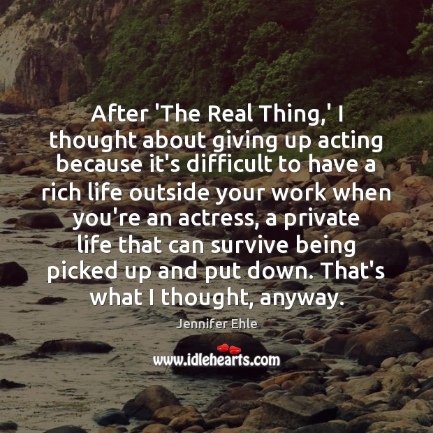 After ‘The Real Thing,’ I thought about giving up acting because Jennifer Ehle Picture Quote