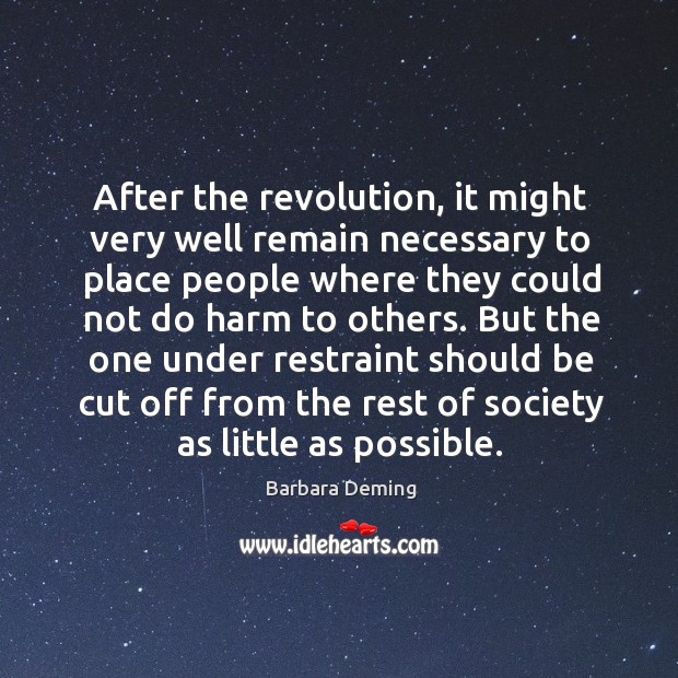 After the revolution, it might very well remain necessary to place people where they Barbara Deming Picture Quote