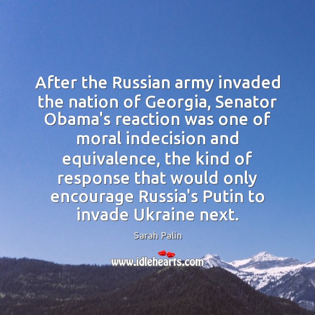 After the Russian army invaded the nation of Georgia, Senator Obama’s reaction Sarah Palin Picture Quote