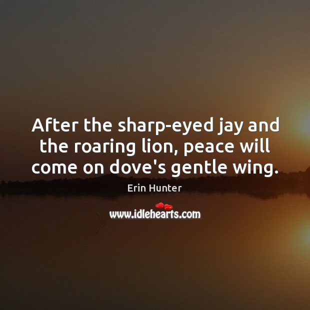 After the sharp-eyed jay and the roaring lion, peace will come on dove’s gentle wing. Image