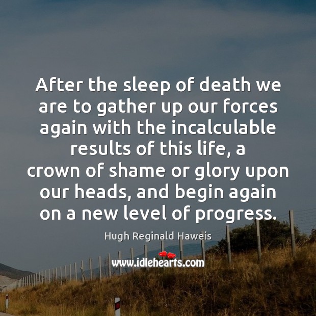After the sleep of death we are to gather up our forces Hugh Reginald Haweis Picture Quote