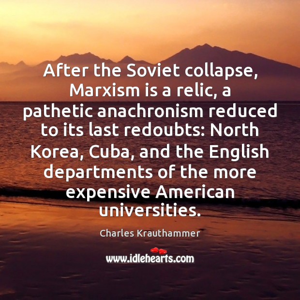 After the Soviet collapse, Marxism is a relic, a pathetic anachronism reduced Charles Krauthammer Picture Quote